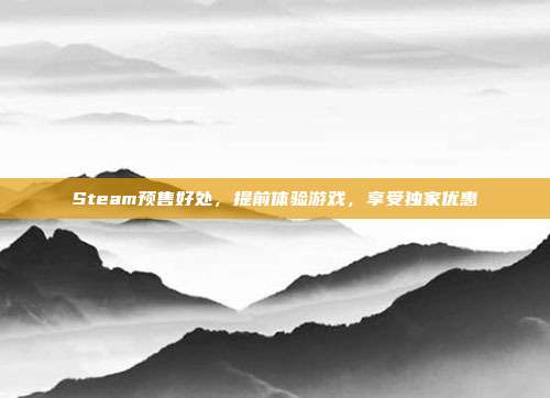Steam预售好处，提前体验游戏，享受独家优惠