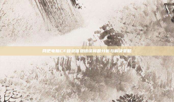 网吧电脑CF登录信息错误问题分析与解决策略