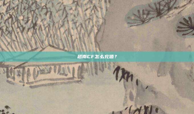 越南CF怎么充值？