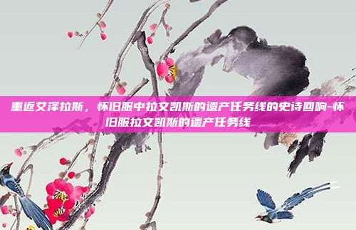重返艾泽拉斯,怀旧服中拉文凯斯的遗产任务线的史诗回响-怀旧服拉文凯斯的遗产任务线