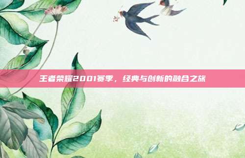 王者荣耀2001赛季,经典与创新的融合之旅