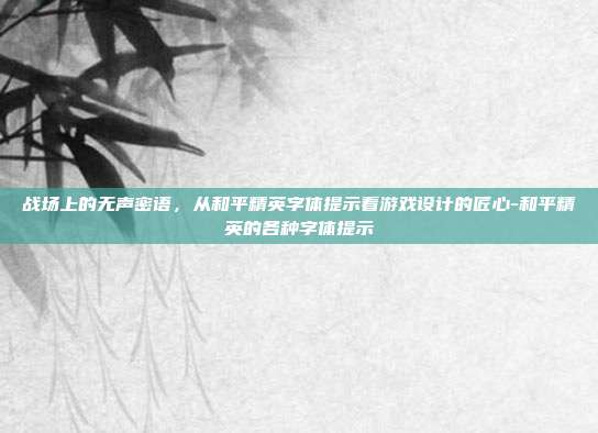 战场上的无声密语，从和平精英字体提示看游戏设计的匠心-和平精英的各种字体提示