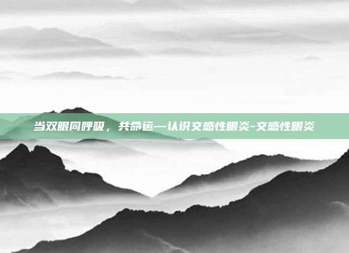 当双眼同呼吸,共命运—认识交感性眼炎-交感性眼炎
