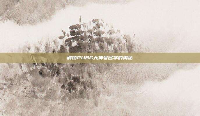 解锁PUBG大神号名字的奥秘