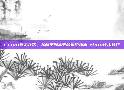 CF100连击技巧,从新手到高手的进阶指南-cf100连击技巧