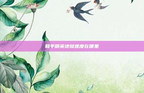 和平精英地狱难度在哪里