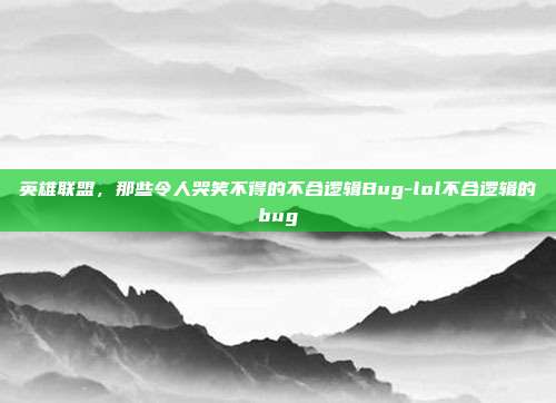 英雄联盟，那些令人哭笑不得的不合逻辑Bug-lol不合逻辑的bug