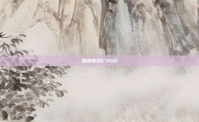 姐姐爱玩CSGO