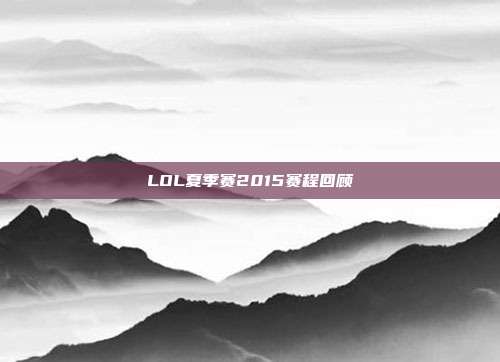 LOL夏季赛2015赛程回顾