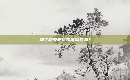 和平精英吃食物模型在哪？