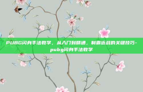 PUBG闪身手法教学,从入门到精通,制霸近战的关键技巧-pubg闪身手法教学