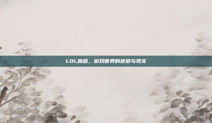 LOL跑路，游戏世界的逃避与现实