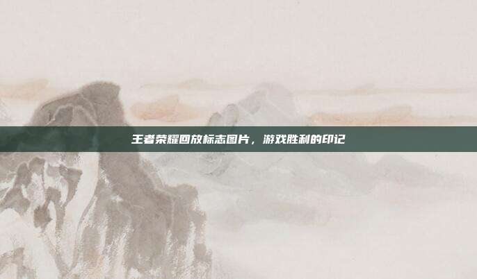 王者荣耀回放标志图片，游戏胜利的印记