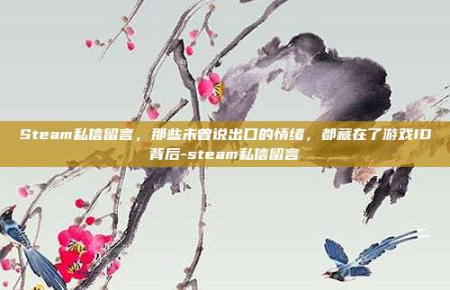 Steam私信留言，那些未曾说出口的情绪，都藏在了游戏ID背后-steam私信留言
