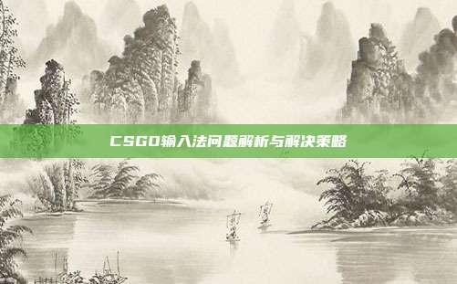 CSGO输入法问题解析与解决策略