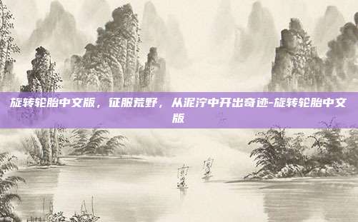 旋转轮胎中文版,征服荒野,从泥泞中开出奇迹-旋转轮胎中文版