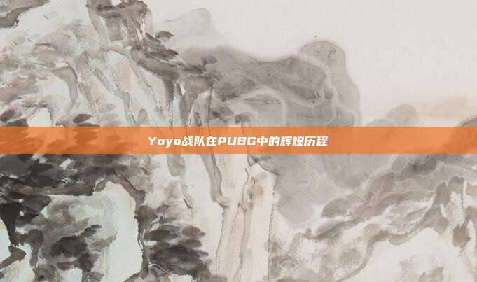 Yoyo战队在PUBG中的辉煌历程