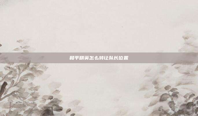 和平精英怎么转让队长位置