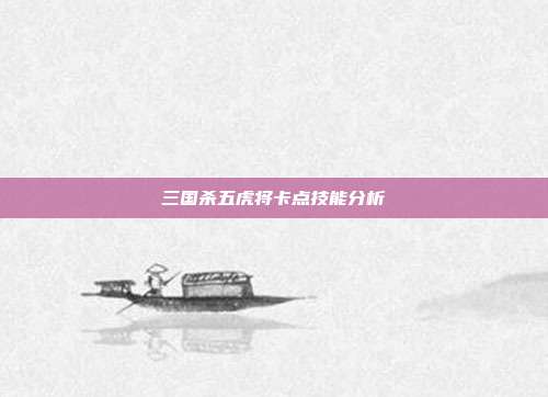 三国杀五虎将卡点技能分析