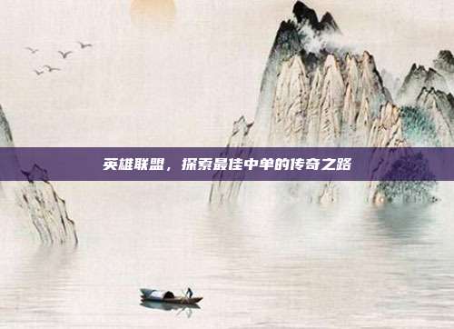 英雄联盟,探索最佳中单的传奇之路
