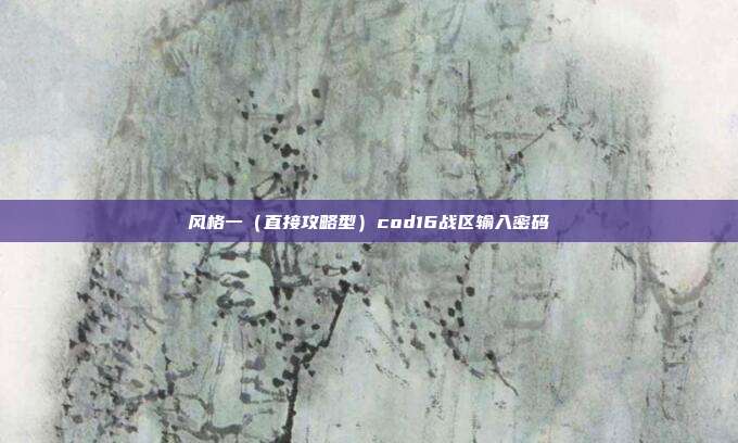 风格一(直接攻略型)cod16战区输入密码