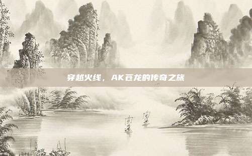 穿越火线，AK苍龙的传奇之旅
