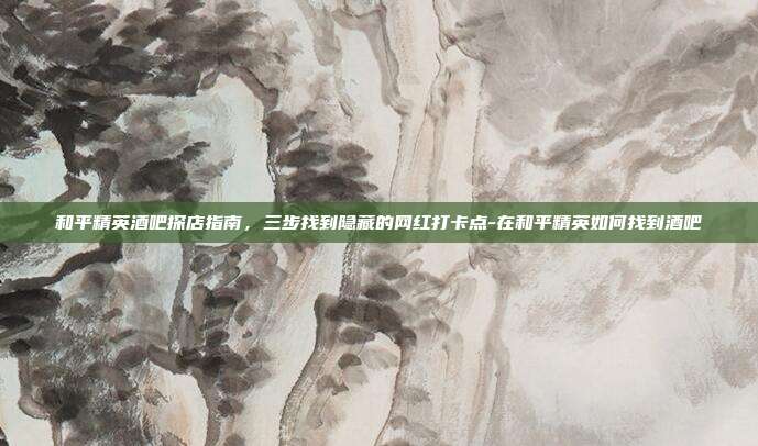 和平精英酒吧探店指南，三步找到隐藏的网红打卡点-在和平精英如何找到酒吧