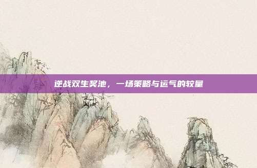 逆战双生奖池,一场策略与运气的较量