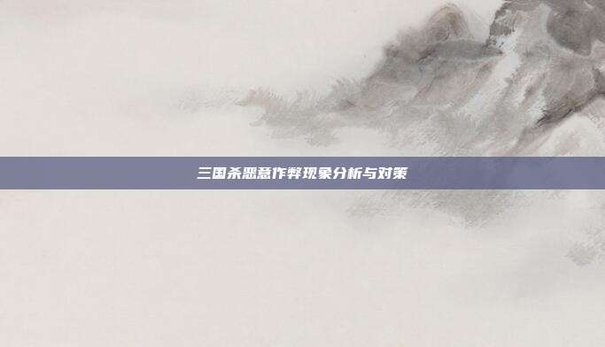 三国杀恶意作弊现象分析与对策