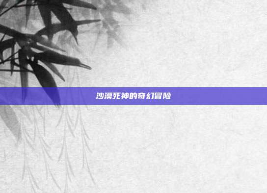沙漠死神的奇幻冒险