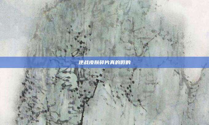 逆战皮肤碎片真的假的