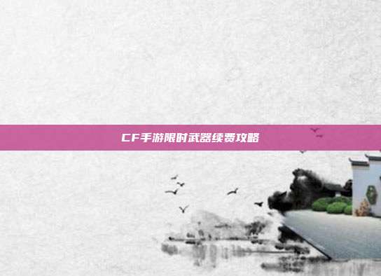 CF手游限时武器续费攻略