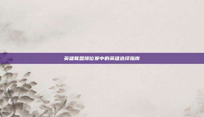 英雄联盟排位赛中的英雄选择指南