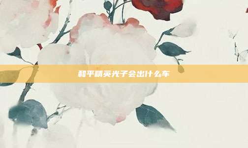 和平精英光子会出什么车