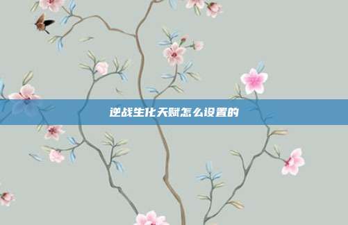 逆战生化天赋怎么设置的