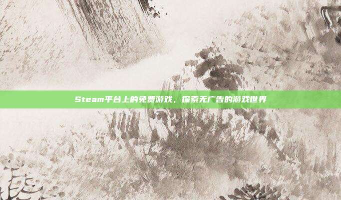 Steam平台上的免费游戏，探索无广告的游戏世界