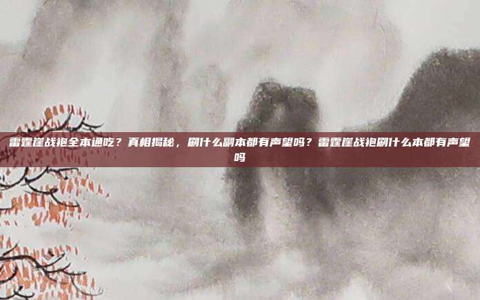 雷霆崖战袍全本通吃？真相揭秘，刷什么副本都有声望吗？雷霆崖战袍刷什么本都有声望吗