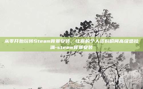 从零开始玩转Steam背景安装,让你的个人资料瞬间高级感拉满-steam背景安装
