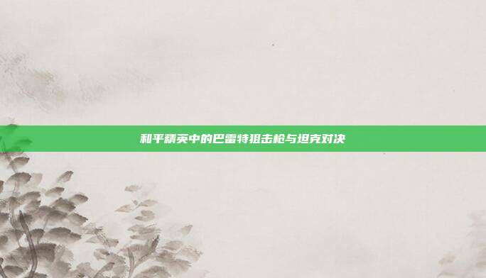 和平精英中的巴雷特狙击枪与坦克对决