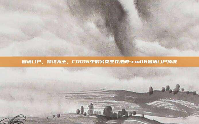 自清门户,掉线为王,COD16中的另类生存法则-cod16自清门户掉线