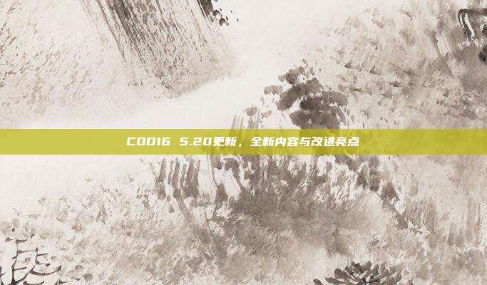 COD16 5.20更新,全新内容与改进亮点