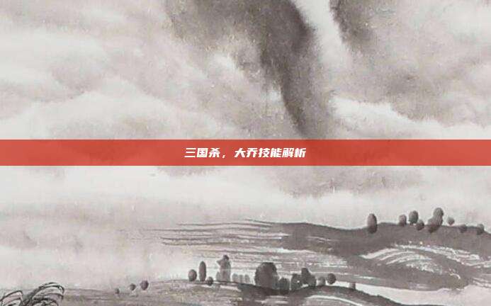 三国杀,大乔技能解析
