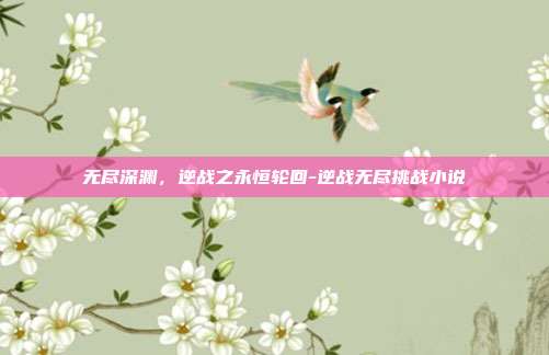 无尽深渊,逆战之永恒轮回-逆战无尽挑战小说