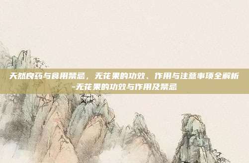 天然良药与食用禁忌，无花果的功效、作用与注意事项全解析-无花果的功效与作用及禁忌