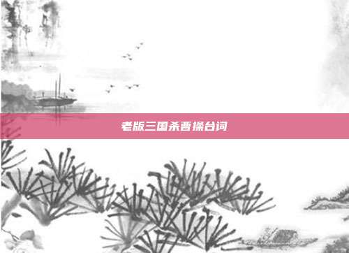 老版三国杀曹操台词