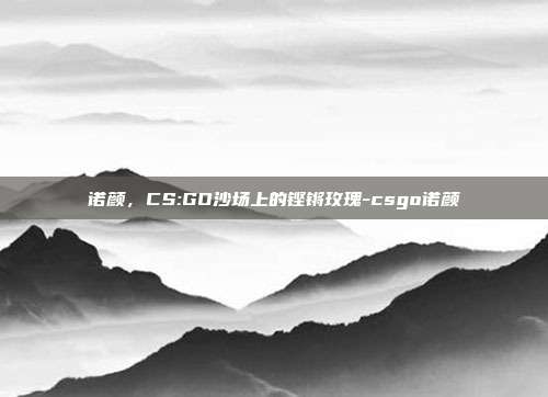 诺颜,CS:GO沙场上的铿锵玫瑰-csgo诺颜