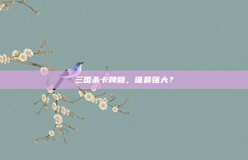 三国杀卡牌版,谁最强大?