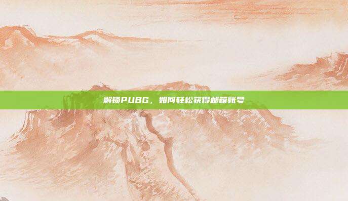 解锁PUBG,如何轻松获得邮箱账号