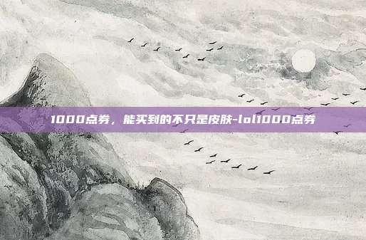 1000点券,能买到的不只是皮肤-lol1000点券