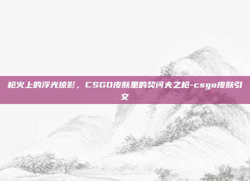 枪火上的浮光掠影,CSGO皮肤里的契诃夫之枪-csgo皮肤引文